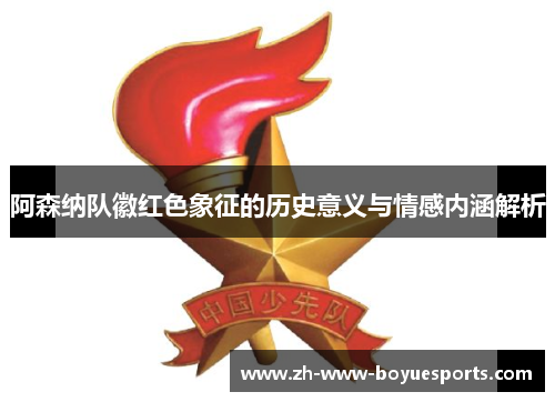 阿森纳队徽红色象征的历史意义与情感内涵解析 阿森纳队徽红色象征的历史意义与情感内涵解析