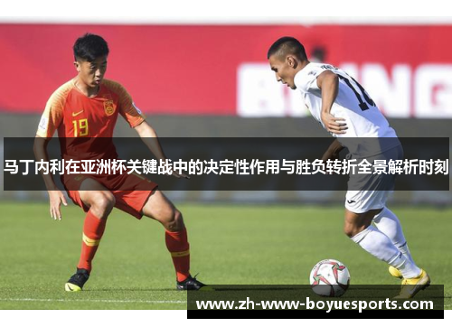马丁内利在亚洲杯关键战中的决定性作用与胜负转折全景解析时刻