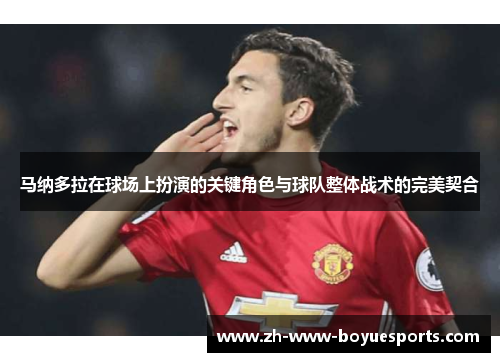 马纳多拉在球场上扮演的关键角色与球队整体战术的完美契合 马纳多拉在球场上扮演的关键角色与球队整体战术的完美契合